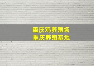 重庆鸡养殖场 重庆养殖基地